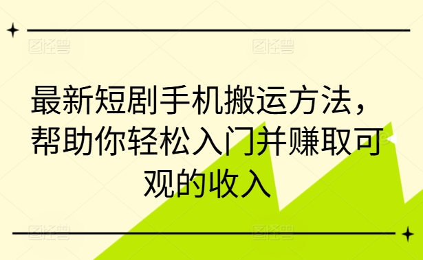 最新短剧手机搬运方法，帮助你轻松入门并赚取可观的收入_豪客资源库