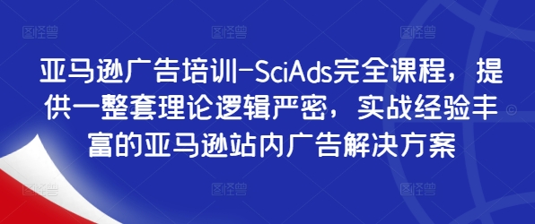 亚马逊广告培训-SciAds完全课程，提供一整套理论逻辑严密，实战经验丰富的亚马逊站内广告解决方案_豪客资源库