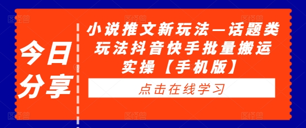 小说推文新玩法—话题类玩法抖音快手批量搬运实操【手机版】_豪客资源库