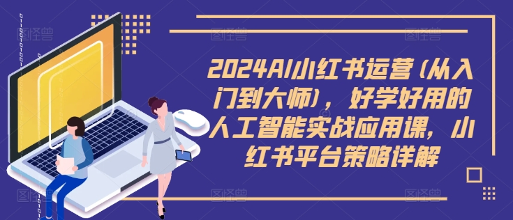 2024AI小红书运营(从入门到大师)，好学好用的人工智能实战应用课，小红书平台策略详解_豪客资源库