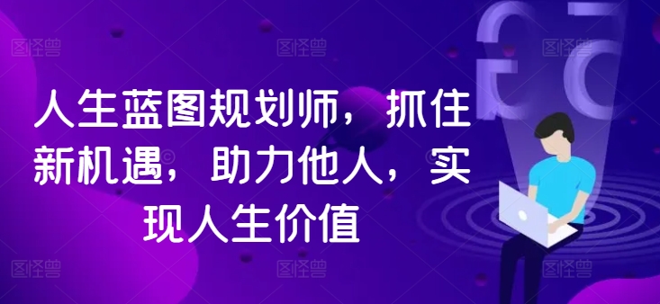 人生蓝图规划师，抓住新机遇，助力他人，实现人生价值_豪客资源库