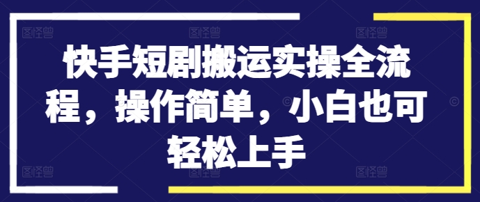 快手短剧搬运实操全流程，操作简单，小白也可轻松上手_豪客资源库