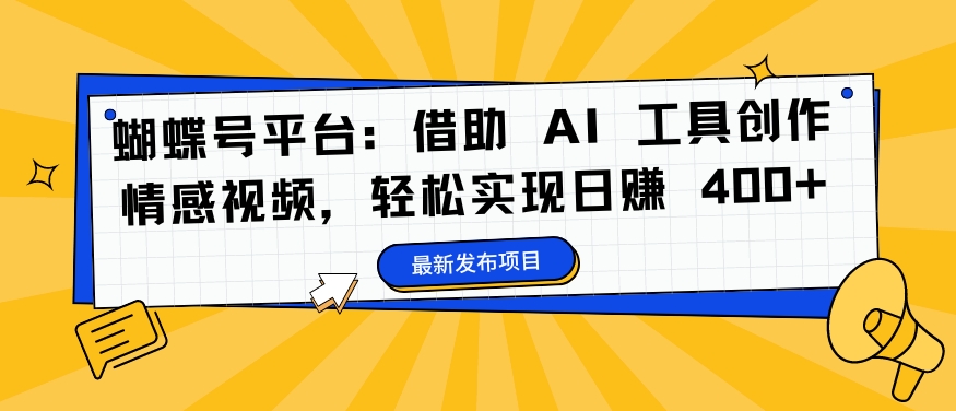 蝴蝶号平台：借助 AI 工具创作情感视频，轻松实现日赚 400+【揭秘】_豪客资源库