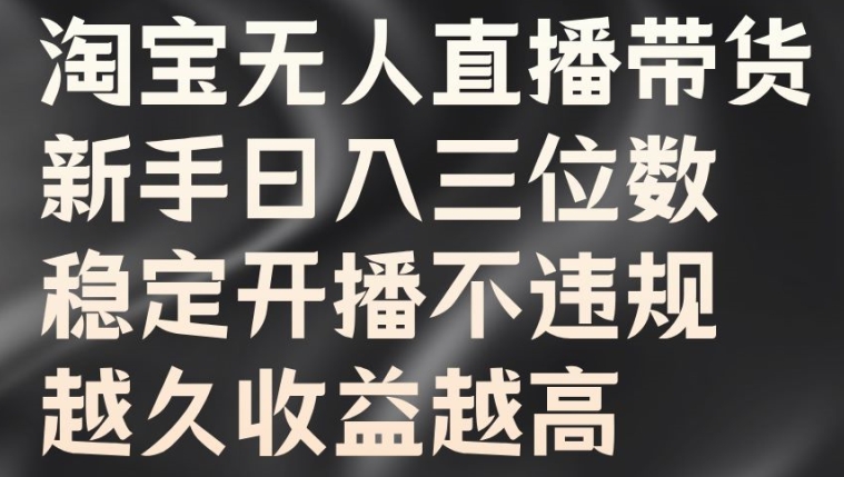 淘宝无人直播带货，新手日入三位数，稳定开播不违规，越久收益越高【揭秘】_豪客资源库