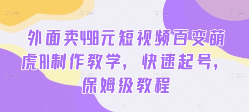 外面卖498元短视频百变萌虎AI制作教学，快速起号，保姆级教程_豪客资源库