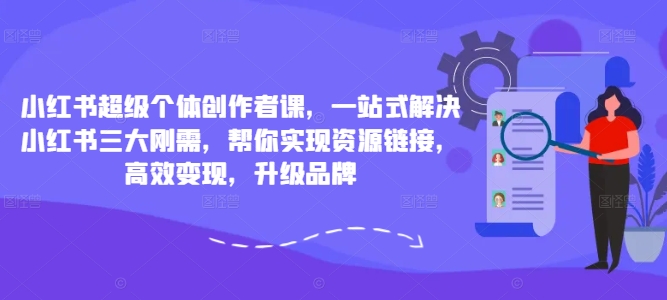 小红书超级个体创作者课，一站式解决小红书三大刚需，帮你实现资源链接，高效变现，升级品牌_豪客资源库