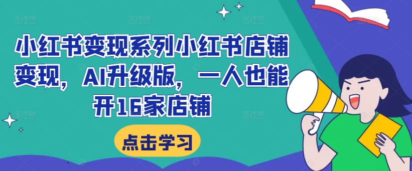 小红书变现系列小红书店铺变现，AI升级版，一人也能开16家店铺_豪客资源库