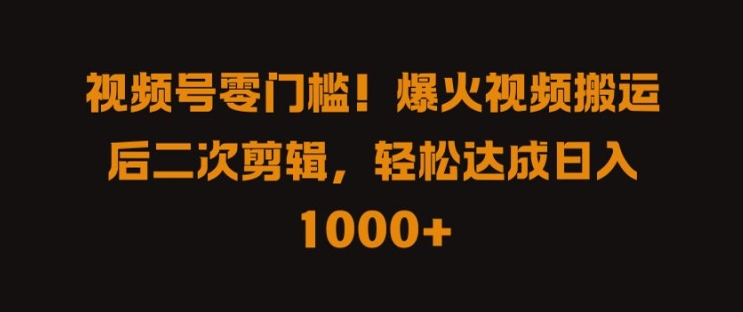 视频号零门槛，爆火视频搬运后二次剪辑，轻松达成日入 1k+【揭秘】_豪客资源库