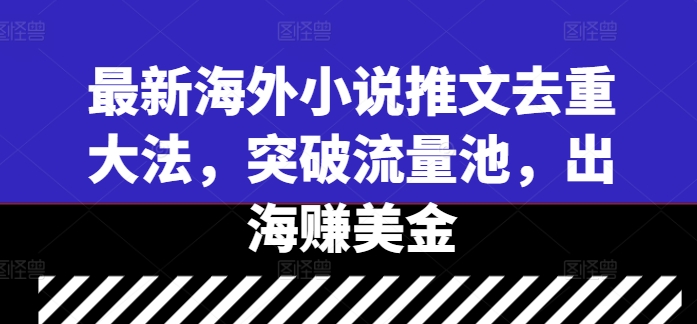 最新海外小说推文去重大法，突破流量池，出海赚美金_豪客资源库