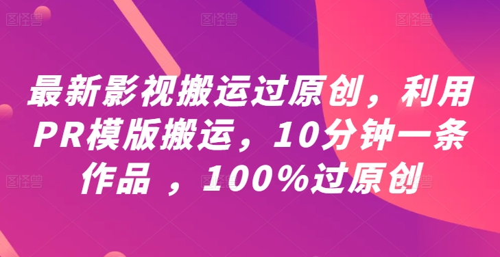 最新影视搬运过原创，利用PR模版搬运，10分钟一条作品 ，100%过原创【教程+PR模板】_豪客资源库