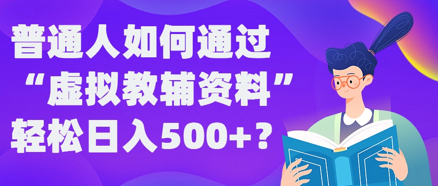 普通人如何通过“虚拟教辅”资料轻松日入500+?揭秘稳定玩法_豪客资源库