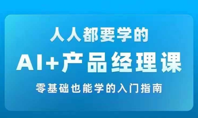 AI +产品经理实战项目必修课，从零到一教你学ai，零基础也能学的入门指南_豪客资源库