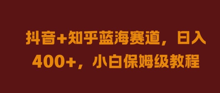 抖音+知乎蓝海赛道，日入几张，小白保姆级教程【揭秘】_豪客资源库