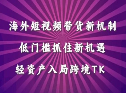 海外短视频Tiktok带货新机制，低门槛抓住新机遇，轻资产入局跨境TK_豪客资源库