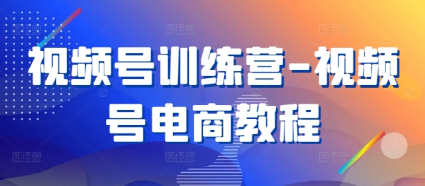 视频号训练营-视频号电商教程_豪客资源库