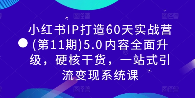 小红书IP打造60天实战营(第11期)5.0​内容全面升级，硬核干货，一站式引流变现系统课_豪客资源库