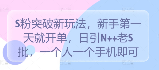 S粉突破新玩法，新手第一天就开单，日引N++老S批，一个人一个手机即可【揭秘】_豪客资源库