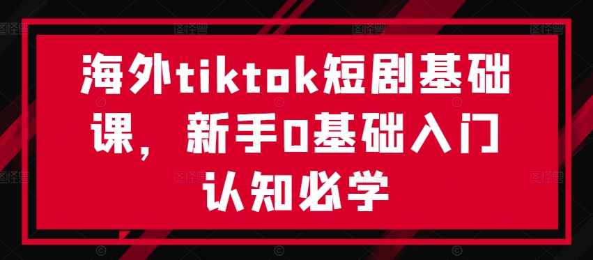 海外tiktok短剧基础课，新手0基础入门认知必学_豪客资源库