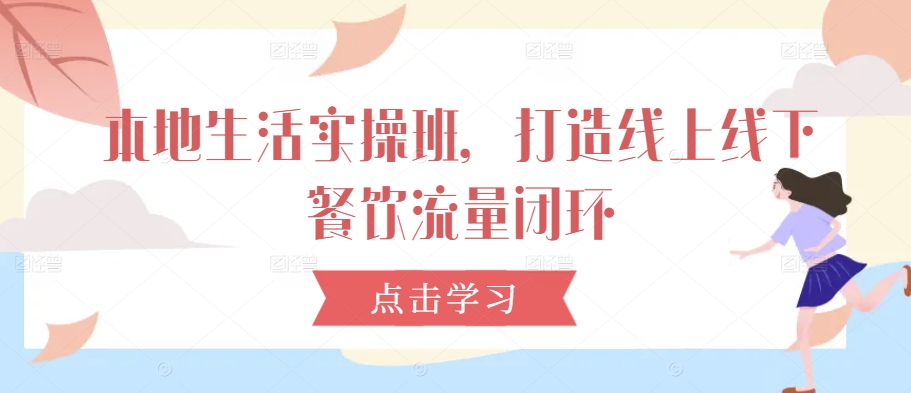 本地生活实操班，打造线上线下餐饮流量闭环_豪客资源库