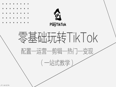 零基础玩转TikTok，配置一运营一剪辑一热门一变现，一站式教学_豪客资源库