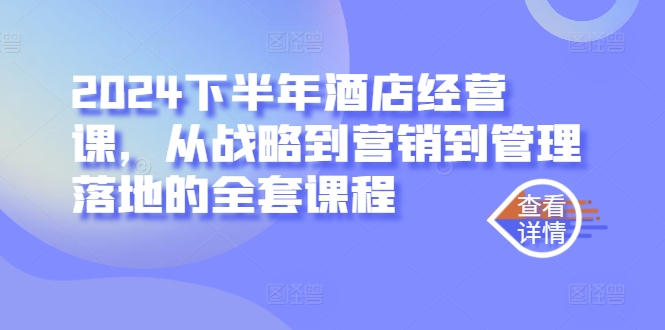 2024下半年酒店经营课，从战略到营销到管理落地的全套课程_豪客资源库