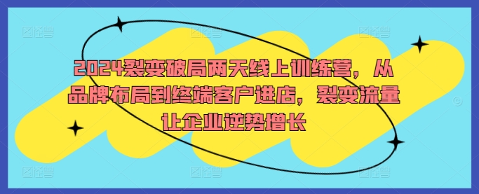 2024裂变破局两天线上训练营，从品牌布局到终端客户进店，裂变流量让企业逆势增长_豪客资源库