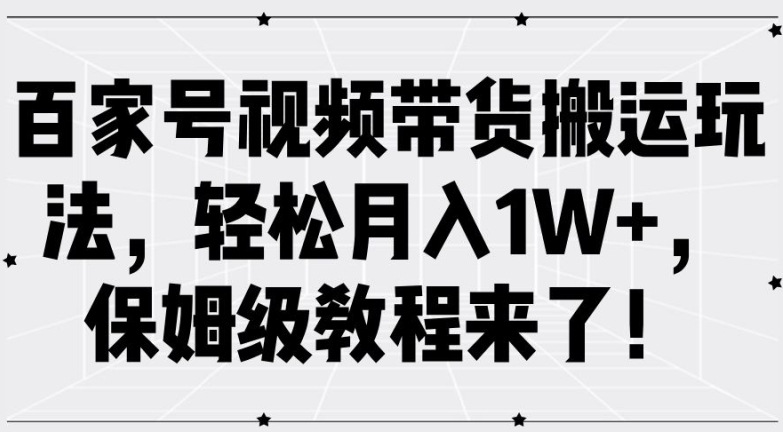 百家号视频带货搬运玩法，轻松月入1W+，保姆级教程来了【揭秘】_豪客资源库