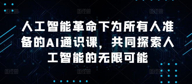 人工智能革命下为所有人准备的AI通识课，共同探索人工智能的无限可能_豪客资源库