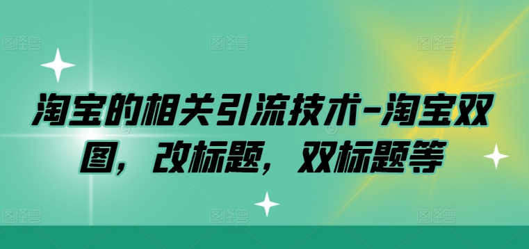 淘宝的相关引流技术-淘宝双图，改标题，双标题等_豪客资源库