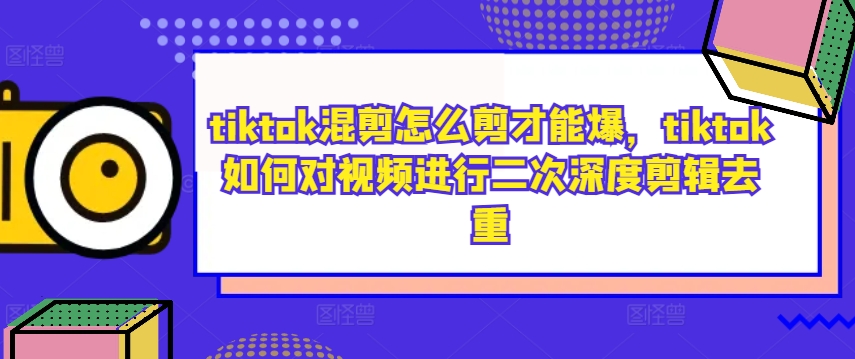 tiktok混剪怎么剪才能爆，tiktok如何对视频进行二次深度剪辑去重_豪客资源库