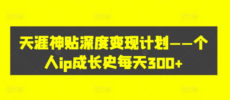 天涯神贴深度变现计划——个人ip成长史每天300+【揭秘】_豪客资源库