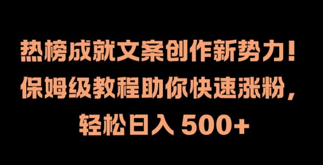 热榜成就文案创作新势力，保姆级教程助你快速涨粉，轻松日入 500+【揭秘】_豪客资源库