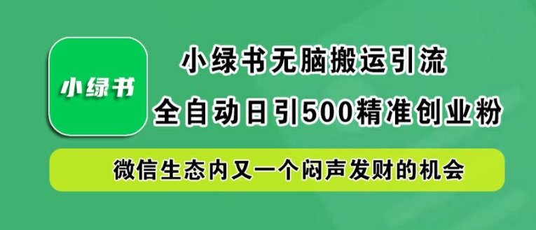 小绿书无脑搬运引流，全自动日引500精准创业粉，微信生态内又一个闷声发财的机会【揭秘】_豪客资源库