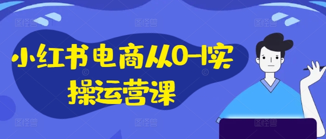 小红书电商从0-1实操运营课，小红书手机实操小红书/IP和私域课/小红书电商电脑实操板块等_豪客资源库