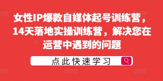 女性IP爆款自媒体起号训练营，14天落地实操训练营，解决您在运营中遇到的问题_豪客资源库