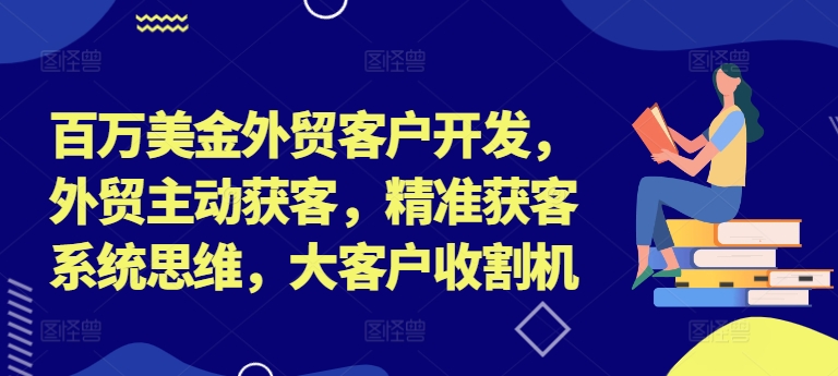 百万美金外贸客户开发，外贸主动获客，精准获客系统思维，大客户收割机_豪客资源库