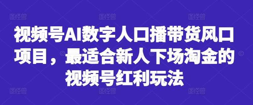 视频号AI数字人口播带货风口项目，最适合新人下场淘金的视频号红利玩法_豪客资源库