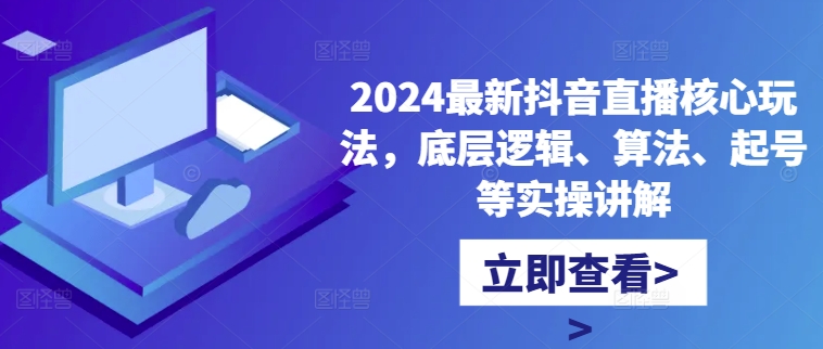 2024最新抖音直播核心玩法，底层逻辑、算法、起号等实操讲解_豪客资源库