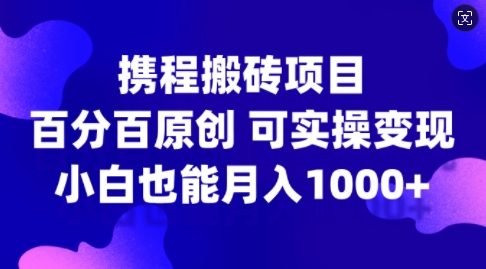 携程搬砖项目，百分百原创，可实操变现，新手小白月入1k+【揭秘】_豪客资源库