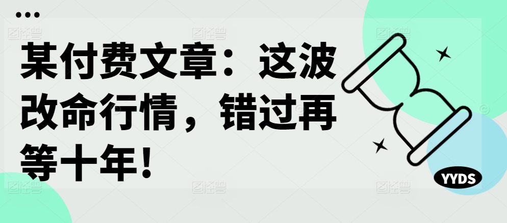 某付费文章：这波改命行情，错过再等十年!_豪客资源库