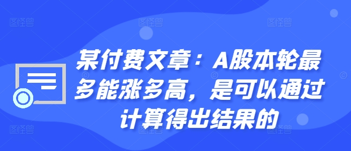 某付费文章：A股本轮最多能涨多高，是可以通过计算得出结果的_豪客资源库