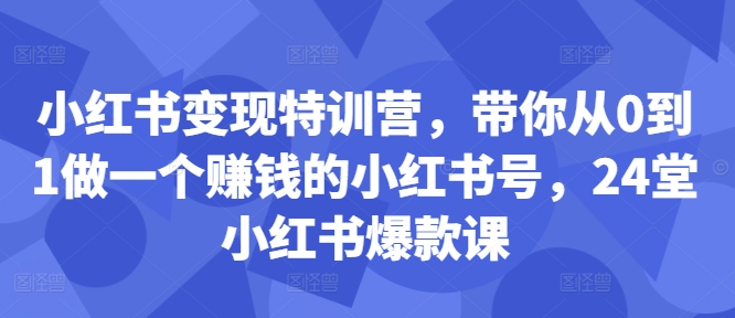 小红书变现特训营，带你从0到1做一个赚钱的小红书号，24堂小红书爆款课_豪客资源库