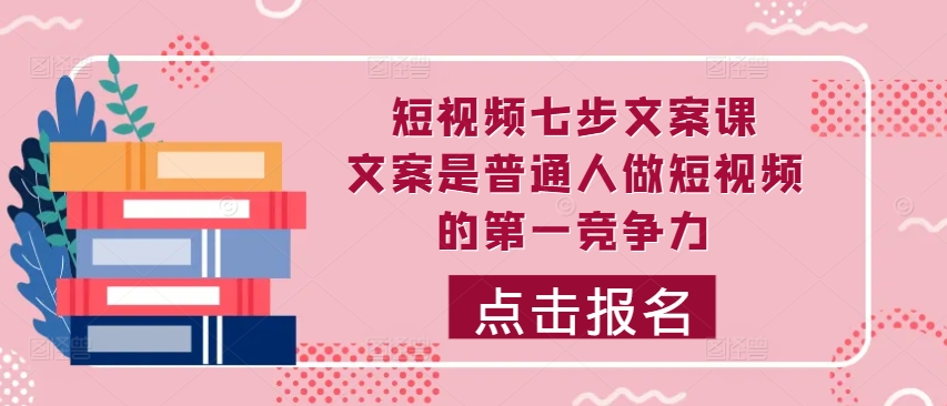 短视频七步文案课，文案是普通人做短视频的第一竞争力，如何写出划不走的文案_豪客资源库