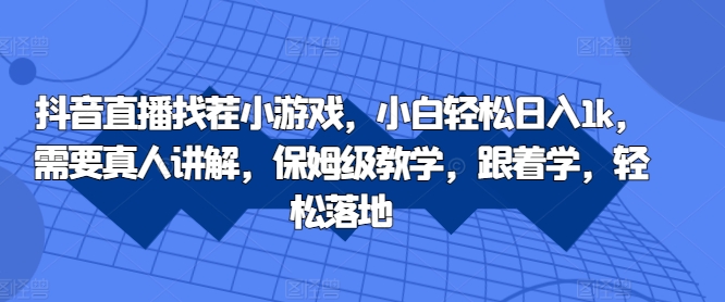 抖音直播找茬小游戏，小白轻松日入1k，需要真人讲解，保姆级教学，跟着学，轻松落地【揭秘】_豪客资源库