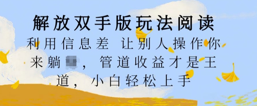 解放双手版玩法阅读，利用信息差让别人操作你来躺Z，管道收益才是王道，小白轻松上手【揭秘】_豪客资源库