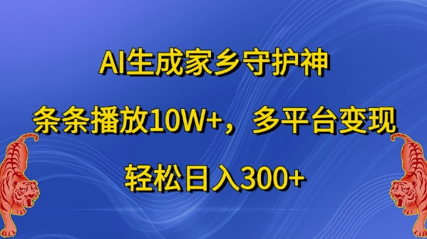 AI生成家乡守护神，条条播放10W+，多平台变现，轻松日入300+【揭秘】_豪客资源库