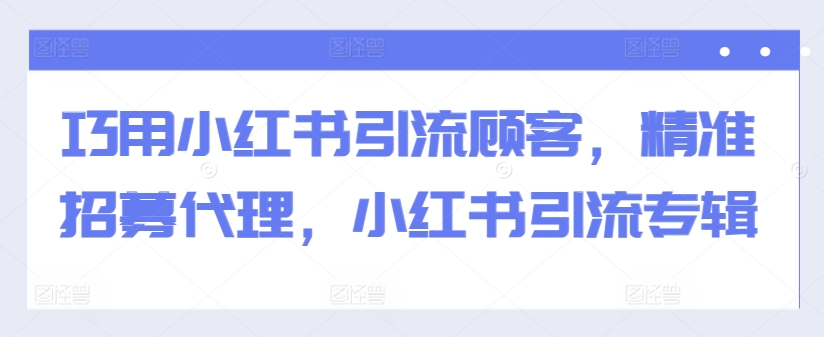 巧用小红书引流顾客，精准招募代理，小红书引流专辑_豪客资源库