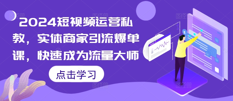 2024短视频运营私教，实体商家引流爆单课，快速成为流量大师_豪客资源库