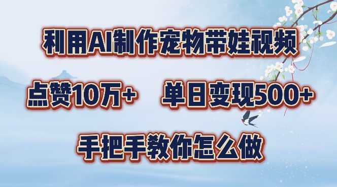 利用AI制作宠物带娃视频，轻松涨粉，点赞10万+，单日变现三位数，手把手教你怎么做【揭秘】_豪客资源库