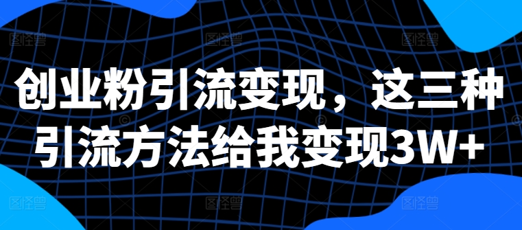 创业粉引流变现，这三种引流方法给我变现3W+【揭秘】_豪客资源库